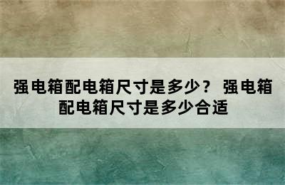 强电箱配电箱尺寸是多少？ 强电箱配电箱尺寸是多少合适